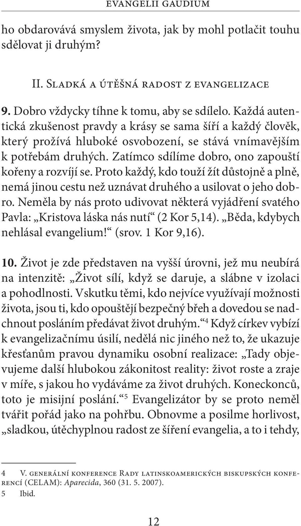 Zatímco sdílíme dobro, ono zapouští kořeny a rozvíjí se. Proto každý, kdo touží žít důstojně a plně, nemá jinou cestu než uznávat druhého a usilovat o jeho dobro.