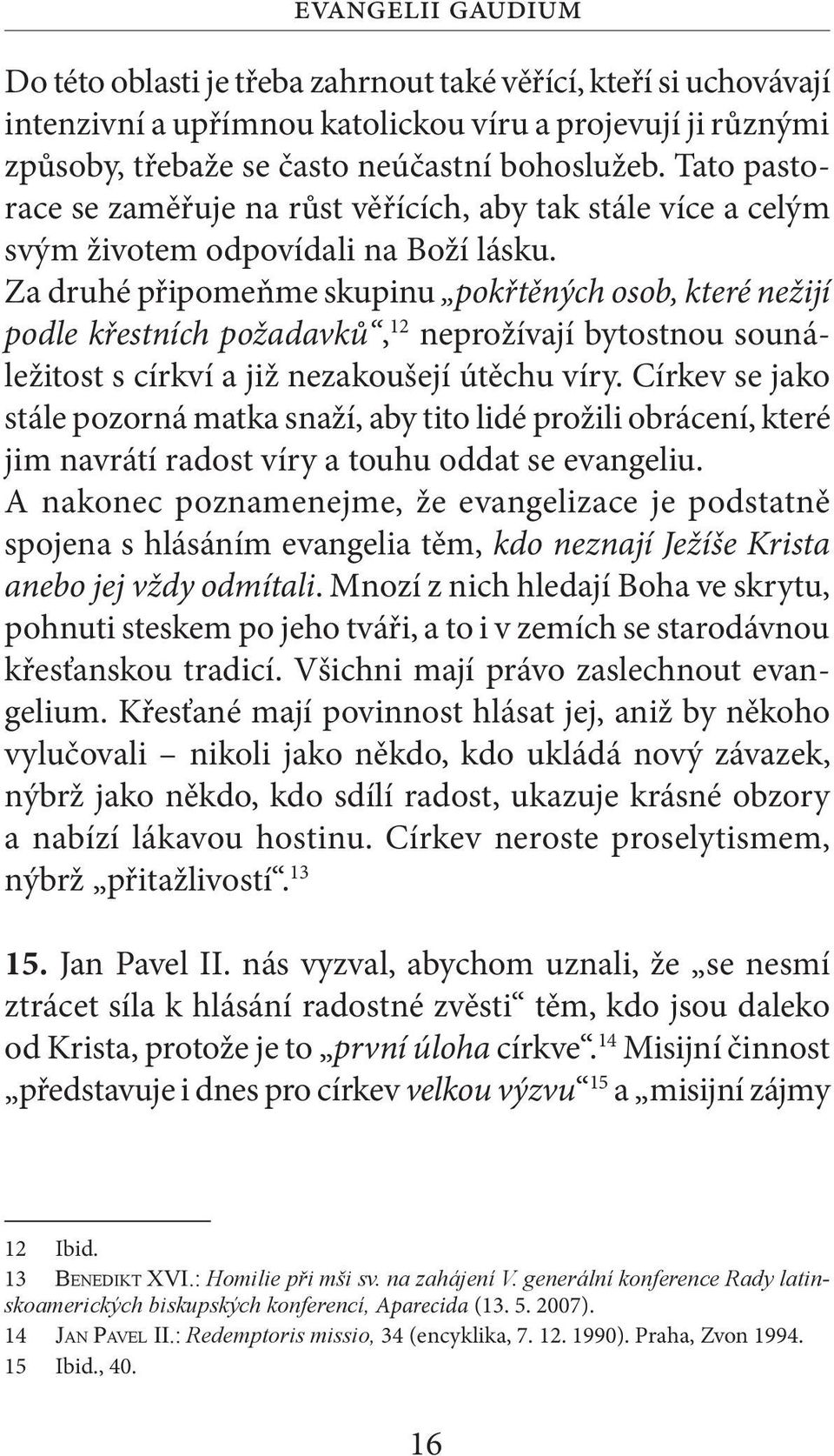 Za druhé připomeňme skupinu pokřtěných osob, které nežijí podle křestních požadavků, 12 neprožívají bytostnou sounáležitost s církví a již nezakoušejí útěchu víry.