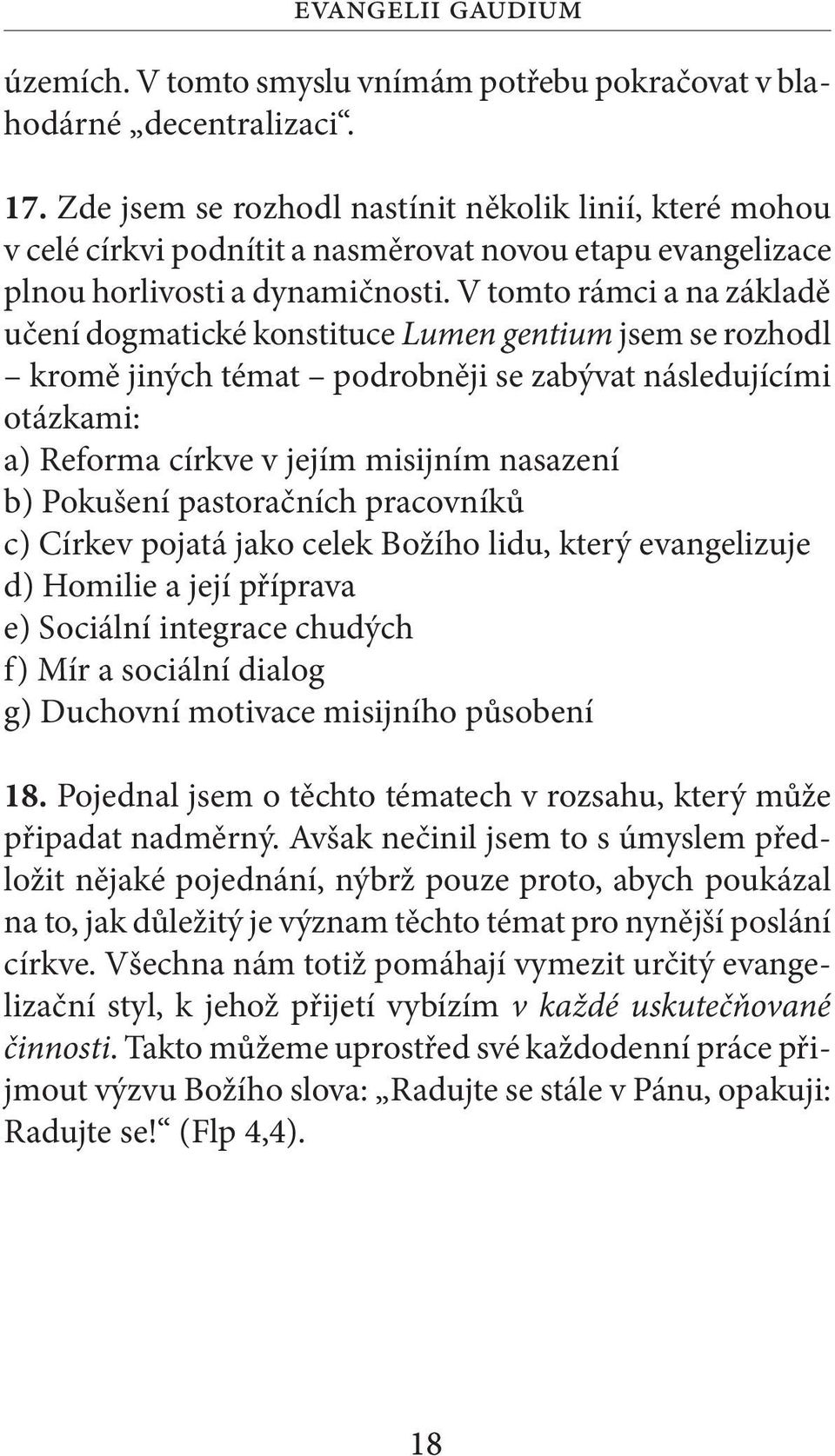 V tomto rámci a na základě učení dogmatické konstituce Lumen gentium jsem se rozhodl kromě jiných témat podrobněji se zabývat následujícími otázkami: a) Reforma církve v jejím misijním nasazení b)