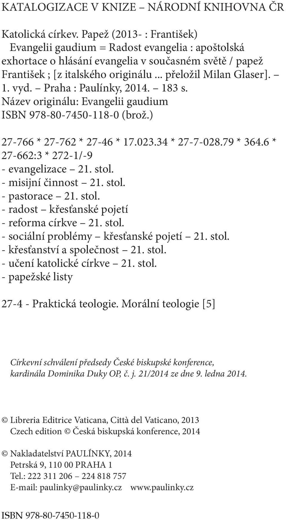 vyd. Praha : Paulínky, 2014. 183 s. Název originálu: Evangelii gaudium ISBN 978-80-7450-118-0 (brož.) 27-766 * 27-762 * 27-46 * 17.023.34 * 27-7-028.79 * 364.6 * 27-662:3 * 272-1/-9 - evangelizace 21.