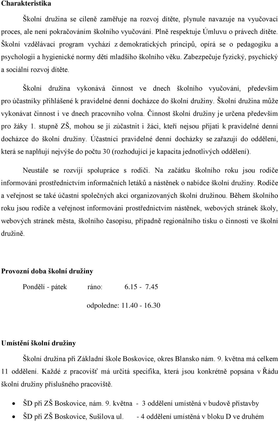 Zabezpečuje fyzický, psychický a sociální rozvoj dítěte. Školní družina vykonává činnost ve dnech školního vyučování, především pro účastníky přihlášené k pravidelné denní docházce do školní družiny.