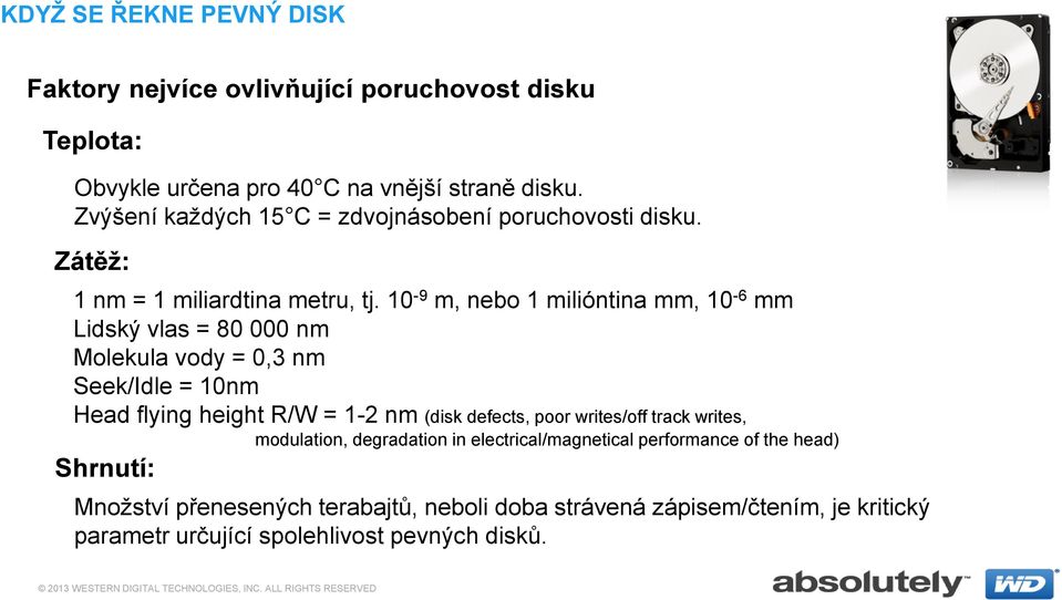 10-9 m, nebo 1 milióntina mm, 10-6 mm Lidský vlas = 80 000 nm Molekula vody = 0,3 nm Seek/Idle = 10nm Head flying height R/W = 1-2 nm (disk defects, poor writes/off