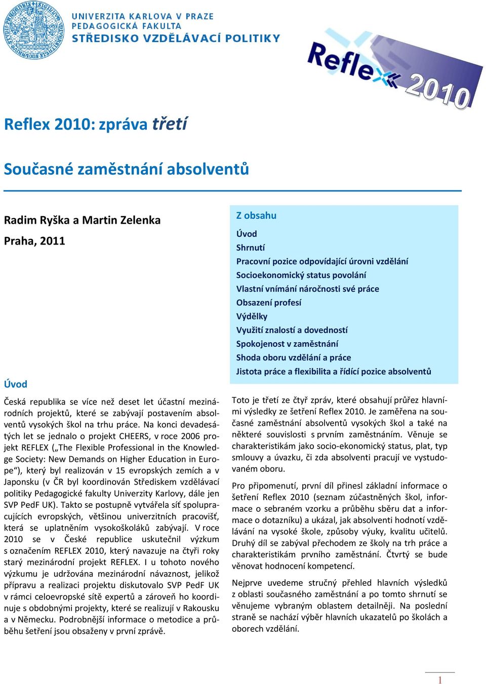 Na konci devadesátých let se jednalo o projekt CHEERS, v roce 2006 projekt REFLEX ( The Flexible Professional in the Knowledge Society: New Demands on Higher Education in Europe ), který byl