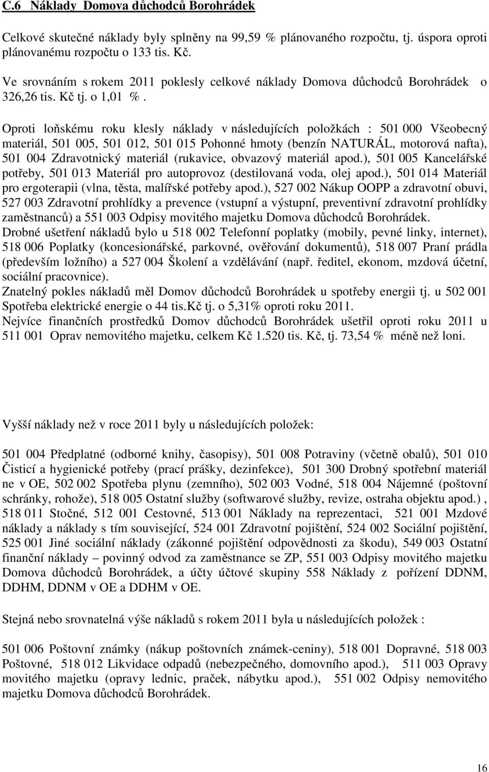 Oproti loňskému roku klesly náklady v následujících položkách : 501 000 Všeobecný materiál, 501 005, 501 012, 501 015 Pohonné hmoty (benzín NATURÁL, motorová nafta), 501 004 Zdravotnický materiál