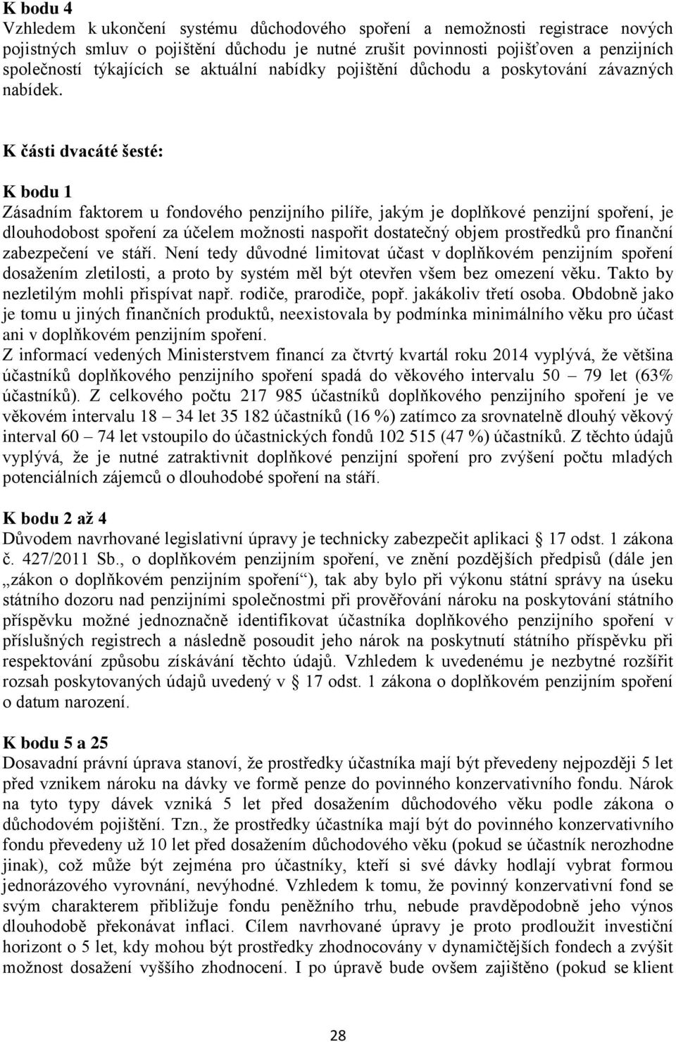 K části dvacáté šesté: K bodu 1 Zásadním faktorem u fondového penzijního pilíře, jakým je doplňkové penzijní spoření, je dlouhodobost spoření za účelem možnosti naspořit dostatečný objem prostředků