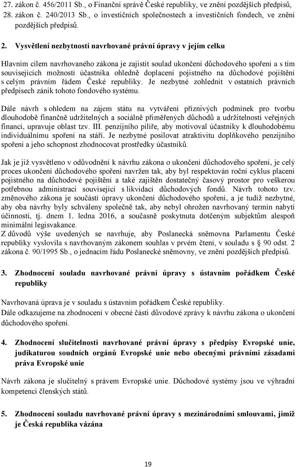 Vysvětlení nezbytnosti navrhované právní úpravy v jejím celku Hlavním cílem navrhovaného zákona je zajistit soulad ukončení důchodového spoření a s tím souvisejících možností účastníka ohledně