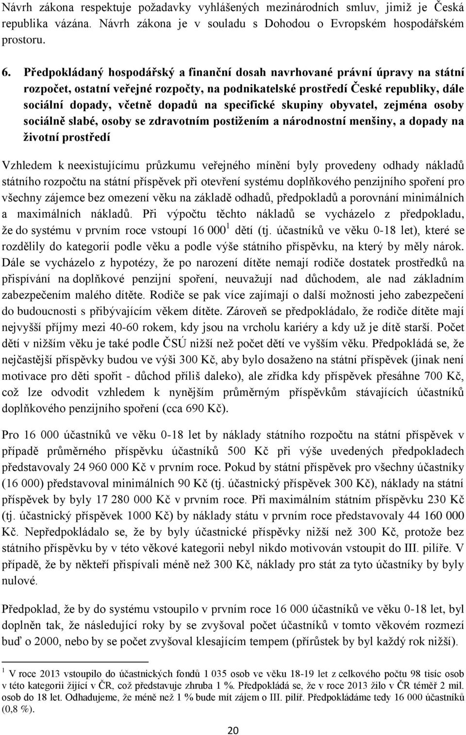 specifické skupiny obyvatel, zejména osoby sociálně slabé, osoby se zdravotním postižením a národnostní menšiny, a dopady na životní prostředí Vzhledem k neexistujícímu průzkumu veřejného mínění byly