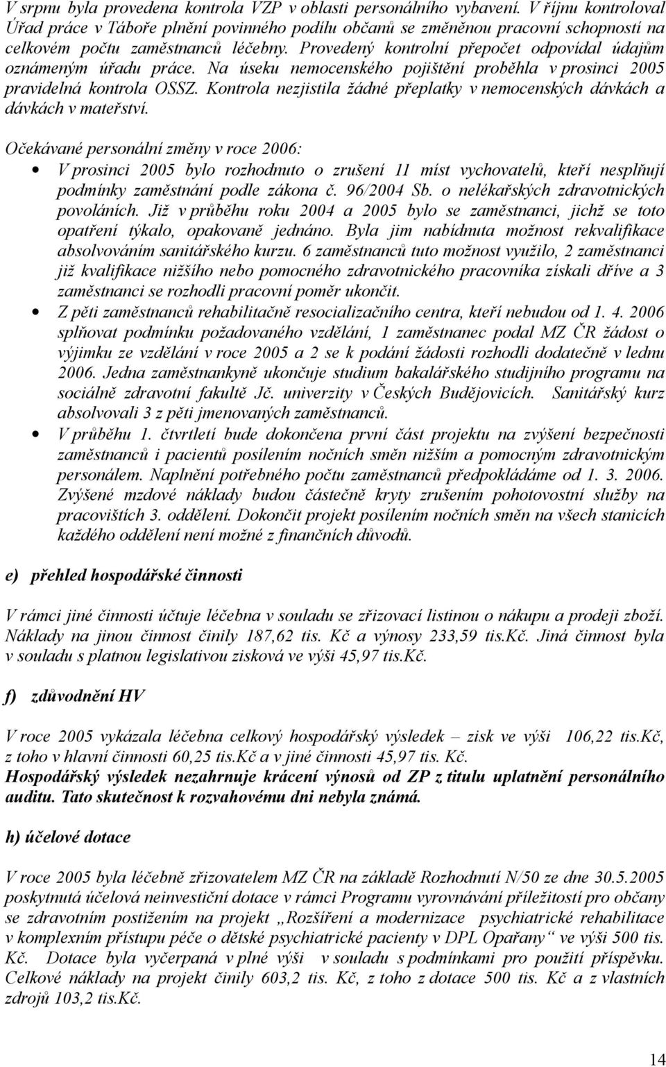 Provedený kontrolní přepočet odpovídal údajům oznámeným úřadu práce. Na úseku nemocenského pojištění proběhla v prosinci 2005 pravidelná kontrola OSSZ.