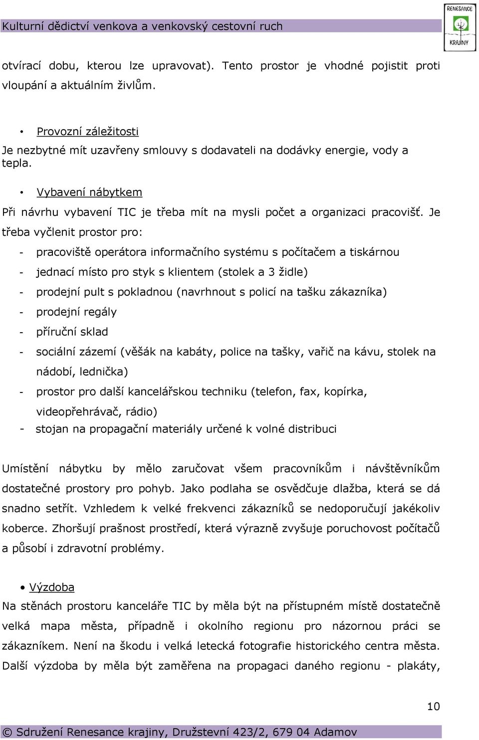 Je třeba vyčlenit prostor pro: - pracoviště operátora informačního systému s počítačem a tiskárnou - jednací místo pro styk s klientem (stolek a 3 židle) - prodejní pult s pokladnou (navrhnout s