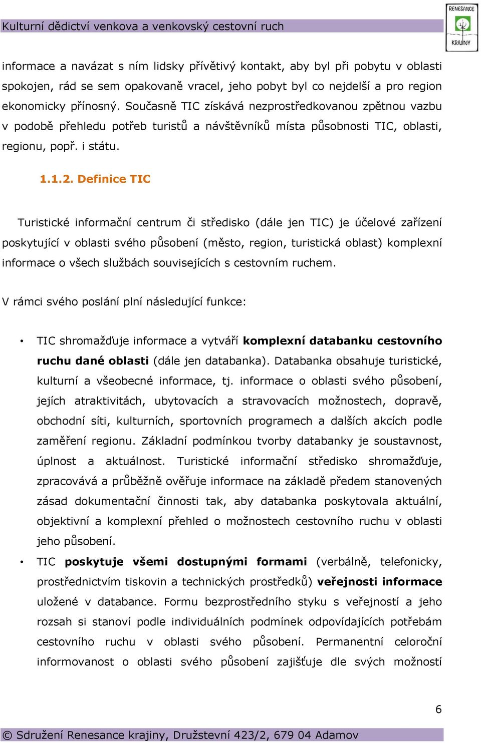 Definice TIC Turistické informační centrum či středisko (dále jen TIC) je účelové zařízení poskytující v oblasti svého působení (město, region, turistická oblast) komplexní informace o všech službách