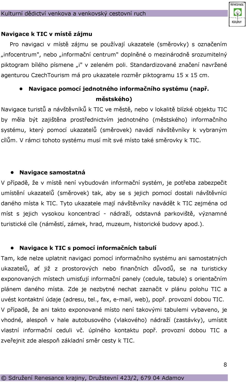 městského) Navigace turistů a návštěvníků k TIC ve městě, nebo v lokalitě blízké objektu TIC by měla být zajištěna prostřednictvím jednotného (městského) informačního systému, který pomocí ukazatelů