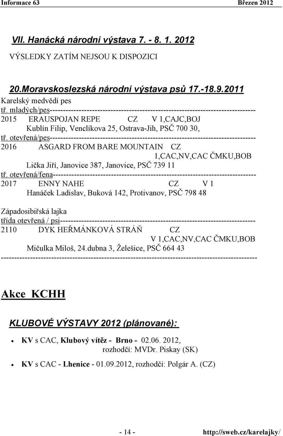 otevřená/pes------------------------------------------------------------------------------ 2016 ASGARD FROM BARE MOUNTAIN CZ 1,CAC,NV,CAC ČMKU,BOB Lička Jiří, Janovice 387, Janovice, PSČ 739 11 tř.