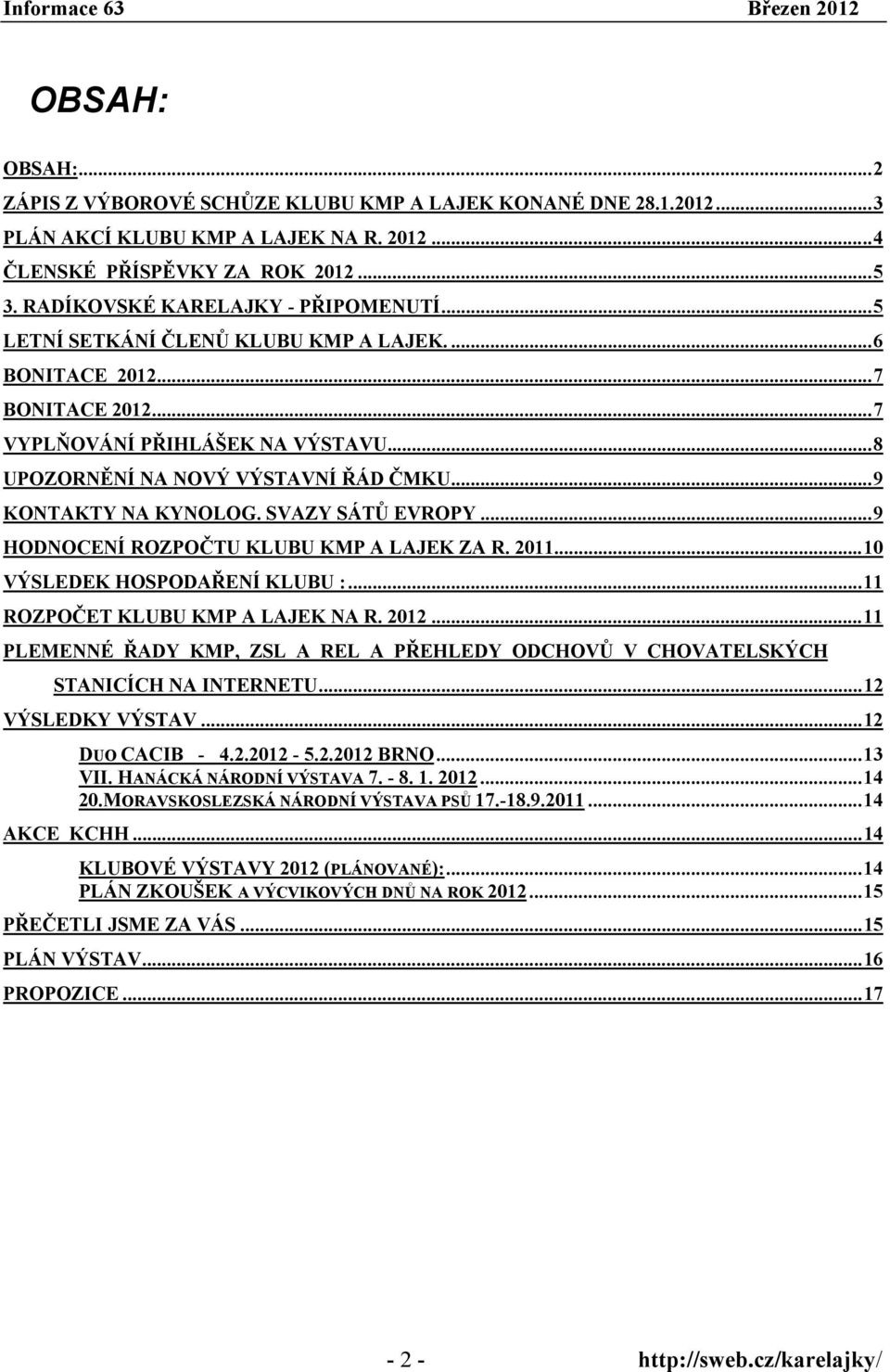 .. 9 KONTAKTY NA KYNOLOG. SVAZY SÁTŮ EVROPY... 9 HODNOCENÍ ROZPOČTU KLUBU KMP A LAJEK ZA R. 2011... 10 VÝSLEDEK HOSPODAŘENÍ KLUBU :... 11 ROZPOČET KLUBU KMP A LAJEK NA R. 2012.