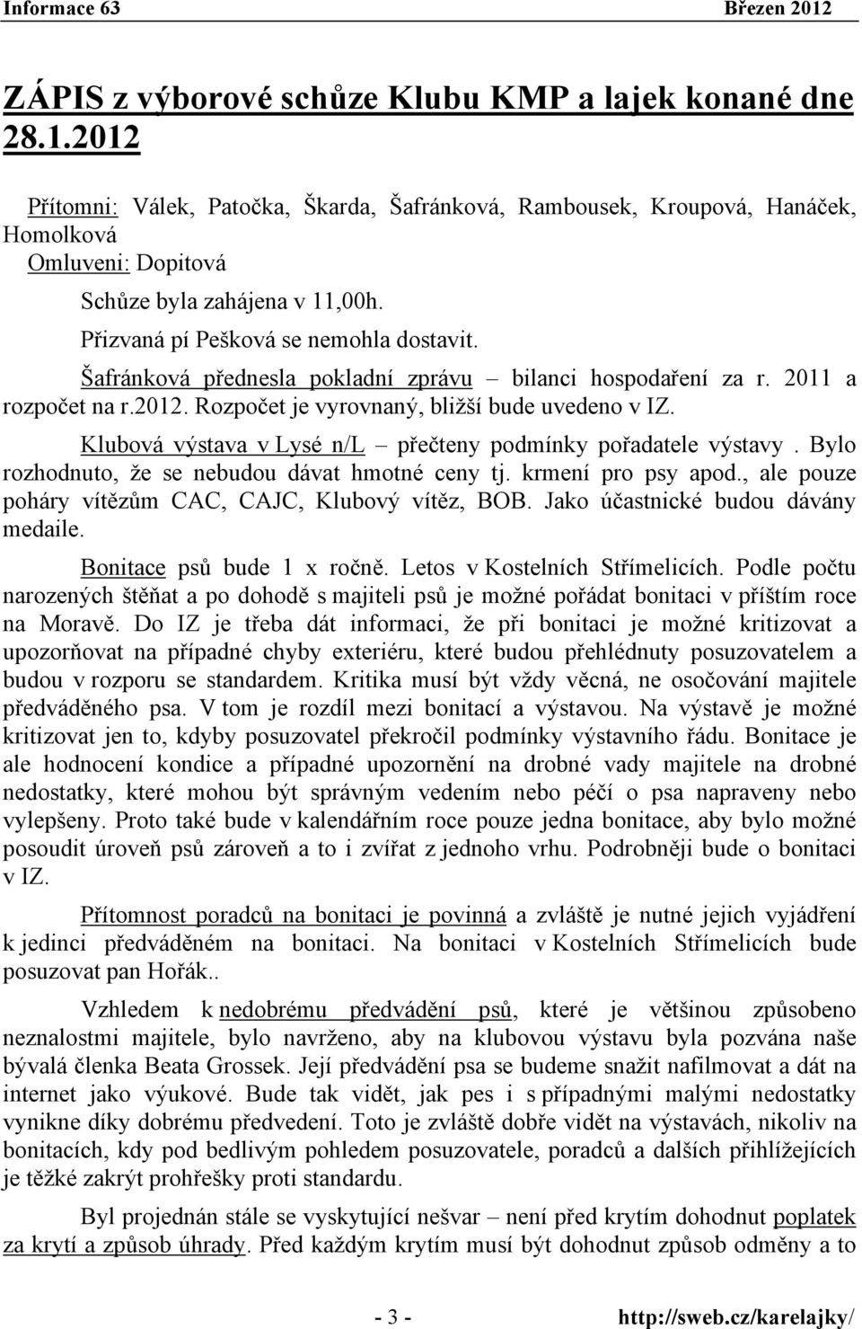 Klubová výstava v Lysé n/l přečteny podmínky pořadatele výstavy. Bylo rozhodnuto, že se nebudou dávat hmotné ceny tj. krmení pro psy apod., ale pouze poháry vítězům CAC, CAJC, Klubový vítěz, BOB.