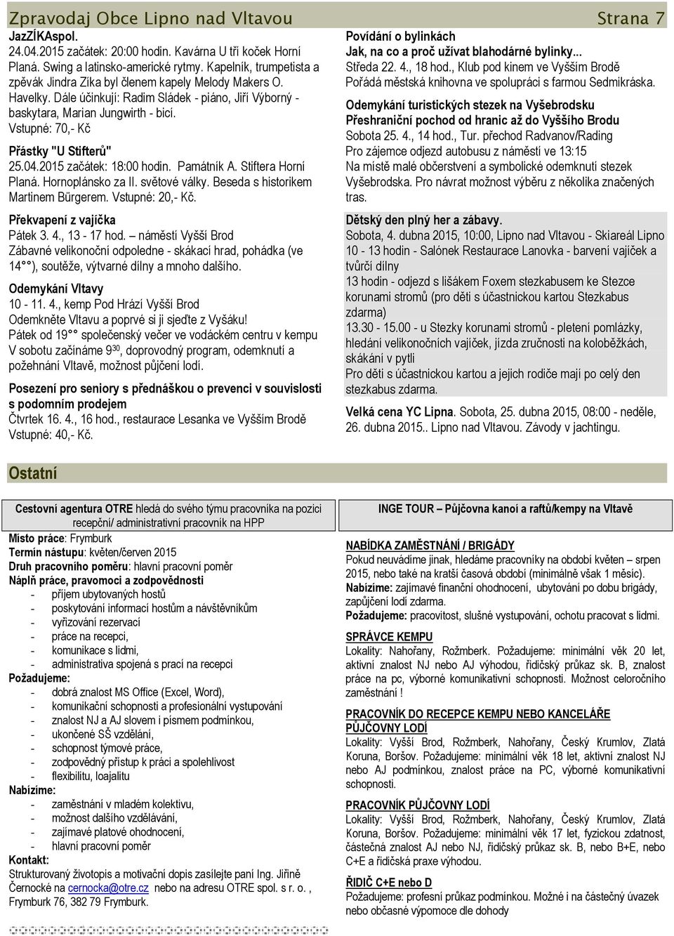 Vstupné: 70,- Kč Přástky "U Stifterů" 25.04.2015 začátek: 18:00 hodin. Památník A. Stiftera Horní Planá. Hornoplánsko za II. světové války. Beseda s historikem Martinem Bürgerem. Vstupné: 20,- Kč.