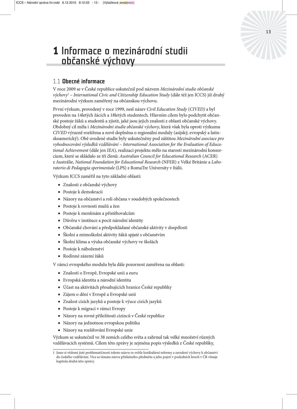 mezinárodní výzkum zaměřený na občanskou výchovu. První výzkum, provedený v roce 1999, nesl název Civil Education Study (CIVED) a byl proveden na 14letých žácích a 18letých studentech.