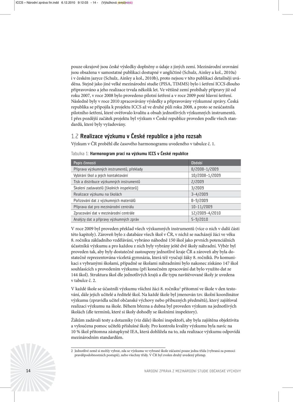 , 2010b), proto nejsou v této publikaci detailněji uváděna. Stejně jako jiné velké mezinárodní studie (PISA, TIMMS) bylo i šetření ICCS dlouho připravováno a jeho realizace trvala několik let.