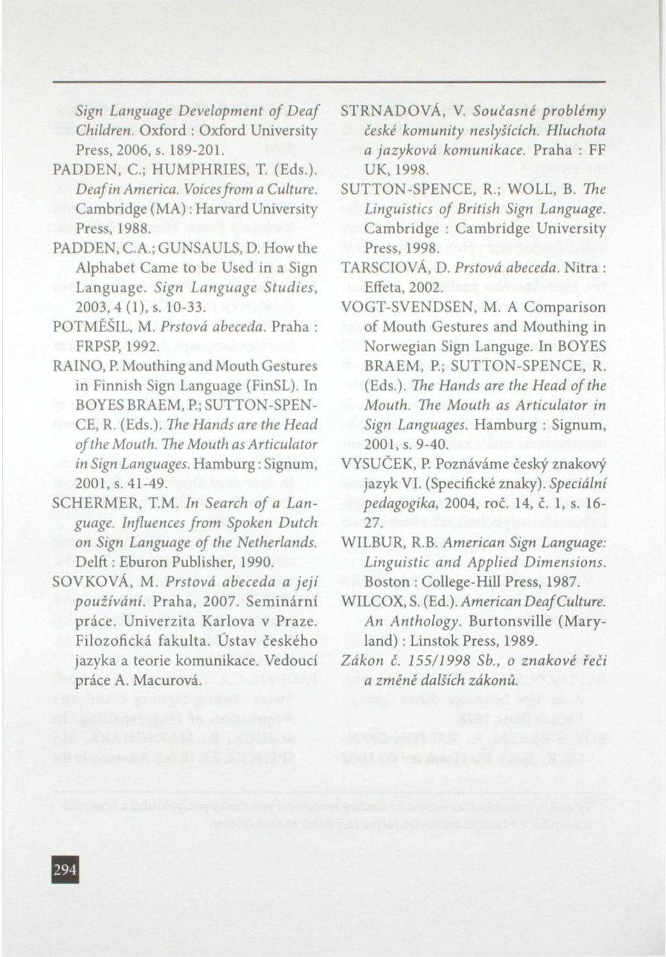 Prstová abeceda. Praha : FRPSP, 1992. RAINO, P. Mouthingand Mouth Gestures in Finnish Sign Language (FinSL). In BOYES BRAEM, P; SUTTON-SPEN- CE, R. (Eds.). The Hands are the Head ofthe Mouth.