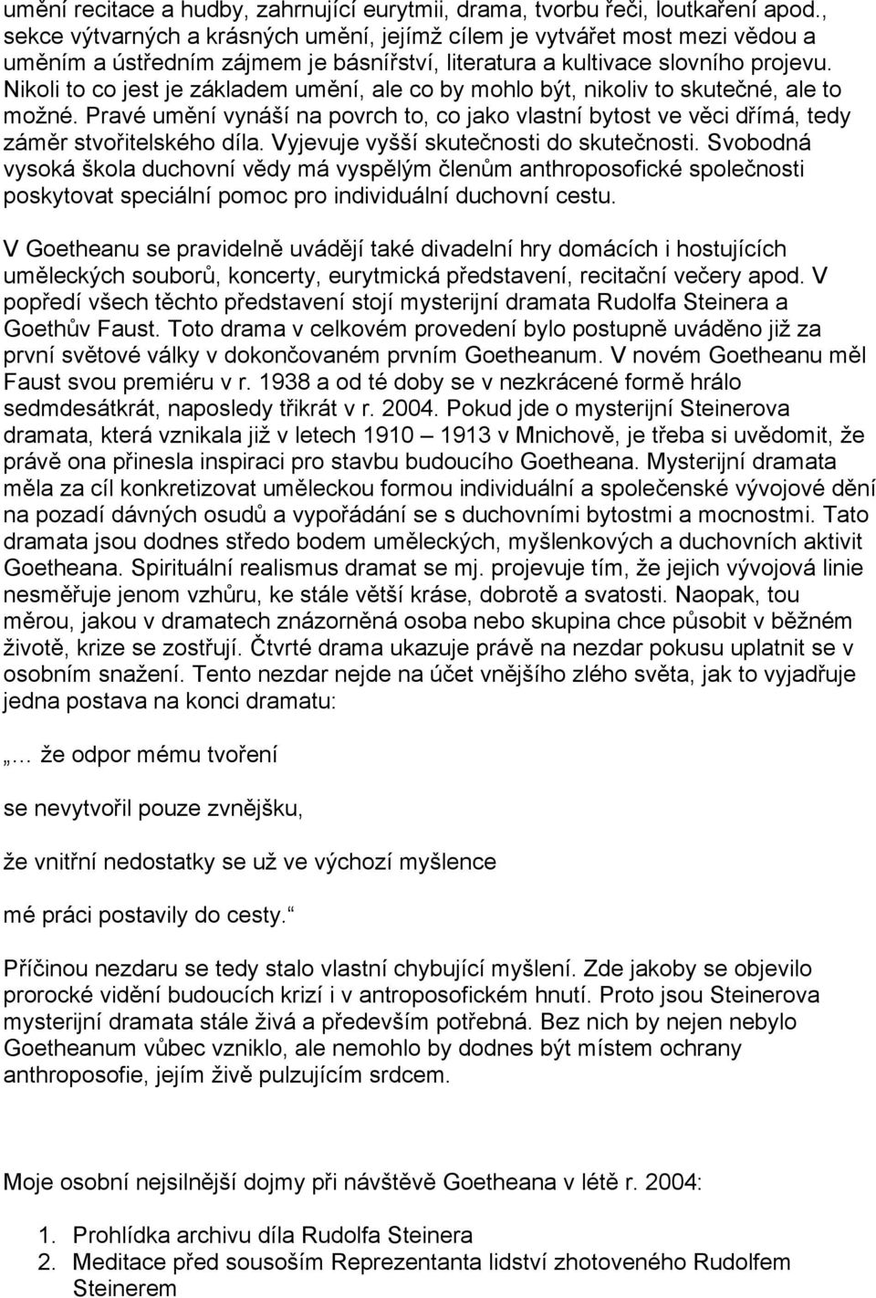 Nikoli to co jest je základem umění, ale co by mohlo být, nikoliv to skutečné, ale to možné. Pravé umění vynáší na povrch to, co jako vlastní bytost ve věci dřímá, tedy záměr stvořitelského díla.