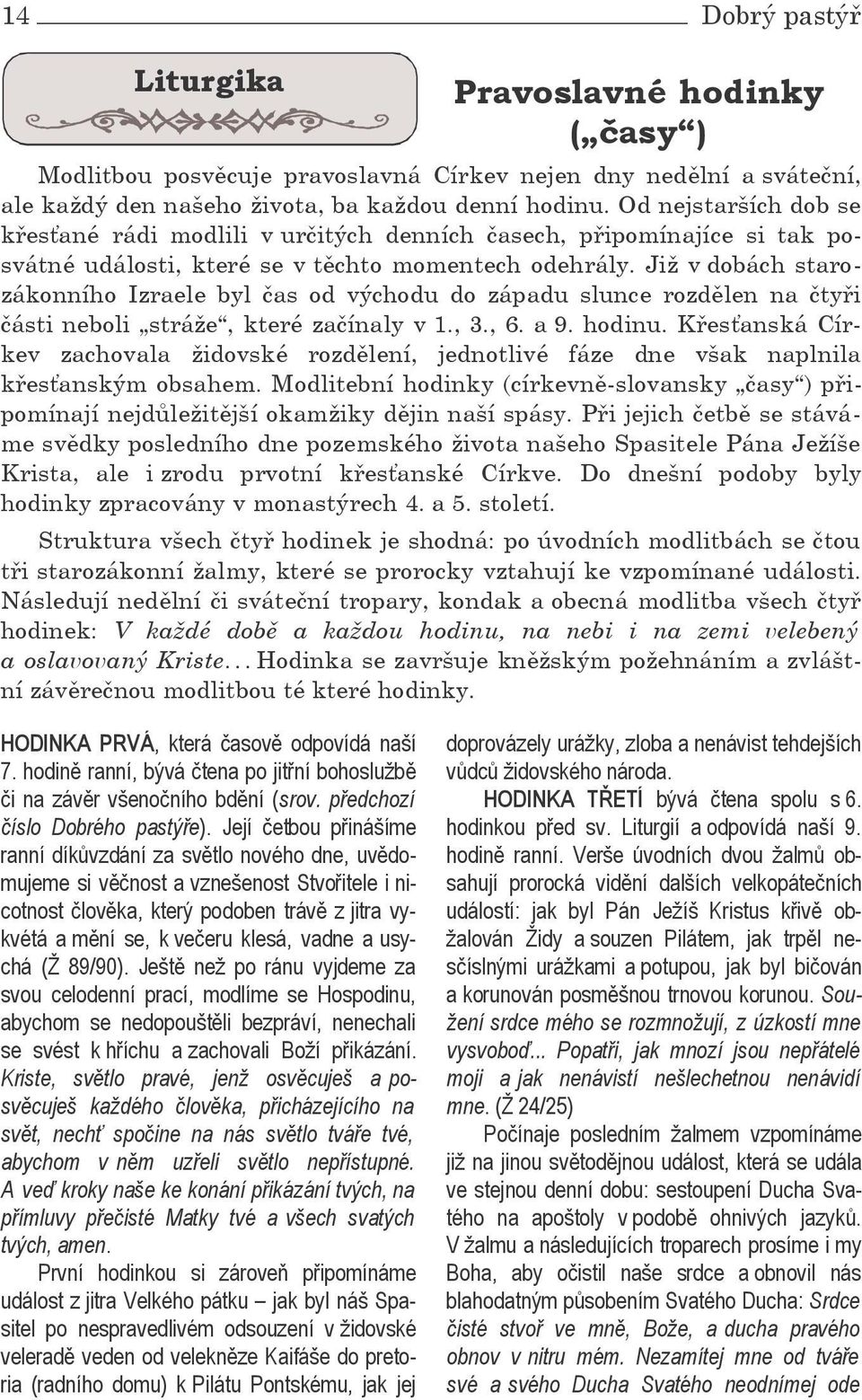 Již v dobách starozákonního Izraele byl čas od východu do západu slunce rozdělen na čtyři části neboli stráže, které začínaly v 1., 3., 6. a 9. hodinu.