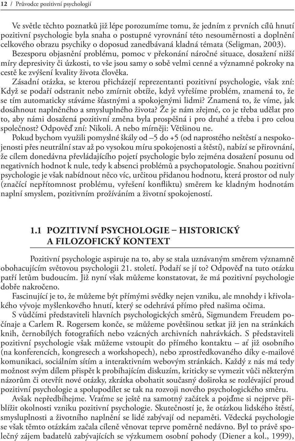 Bezesporu objasnění problému, pomoc v překonání náročné situace, dosažení nižší míry depresivity či úzkosti, to vše jsou samy o sobě velmi cenné a významné pokroky na cestě ke zvýšení kvality života