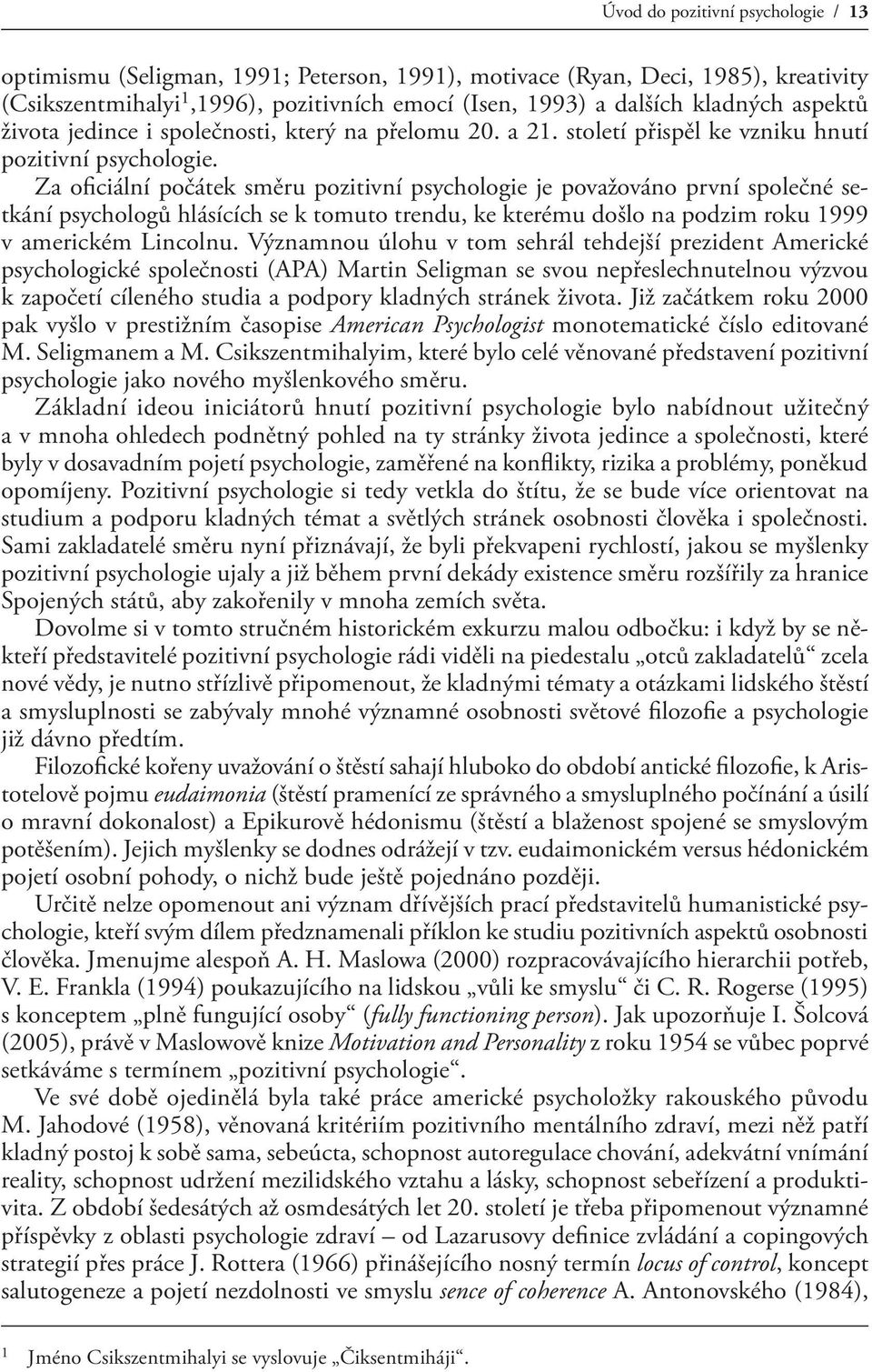 Za oficiální počátek směru pozitivní psychologie je považováno první společné setkání psychologů hlásících se k tomuto trendu, ke kterému došlo na podzim roku 1999 v americkém Lincolnu.