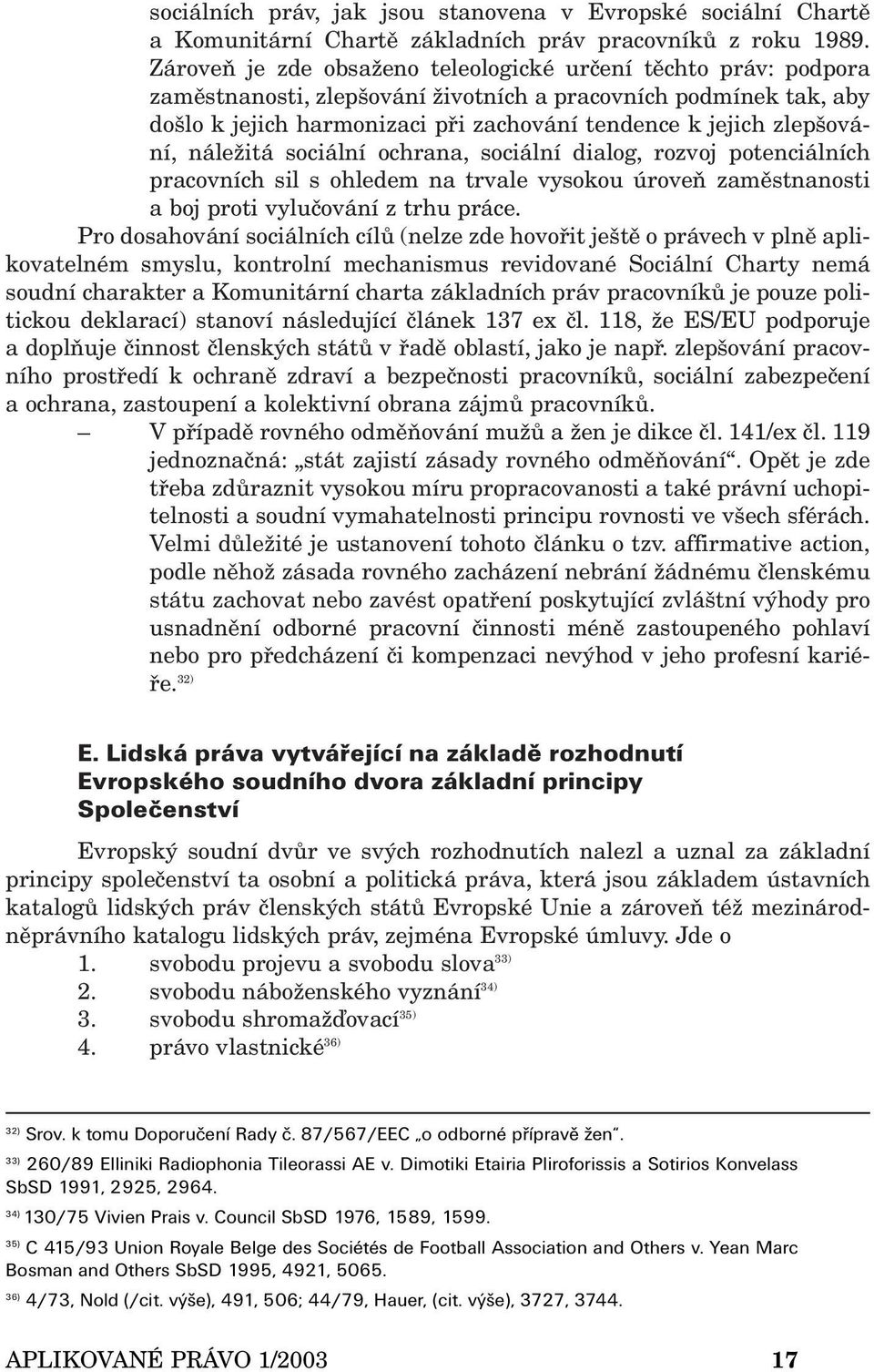 zlepšování, náležitá sociální ochrana, sociální dialog, rozvoj potenciálních pracovních sil s ohledem na trvale vysokou úroveň zaměstnanosti a boj proti vylučování z trhu práce.