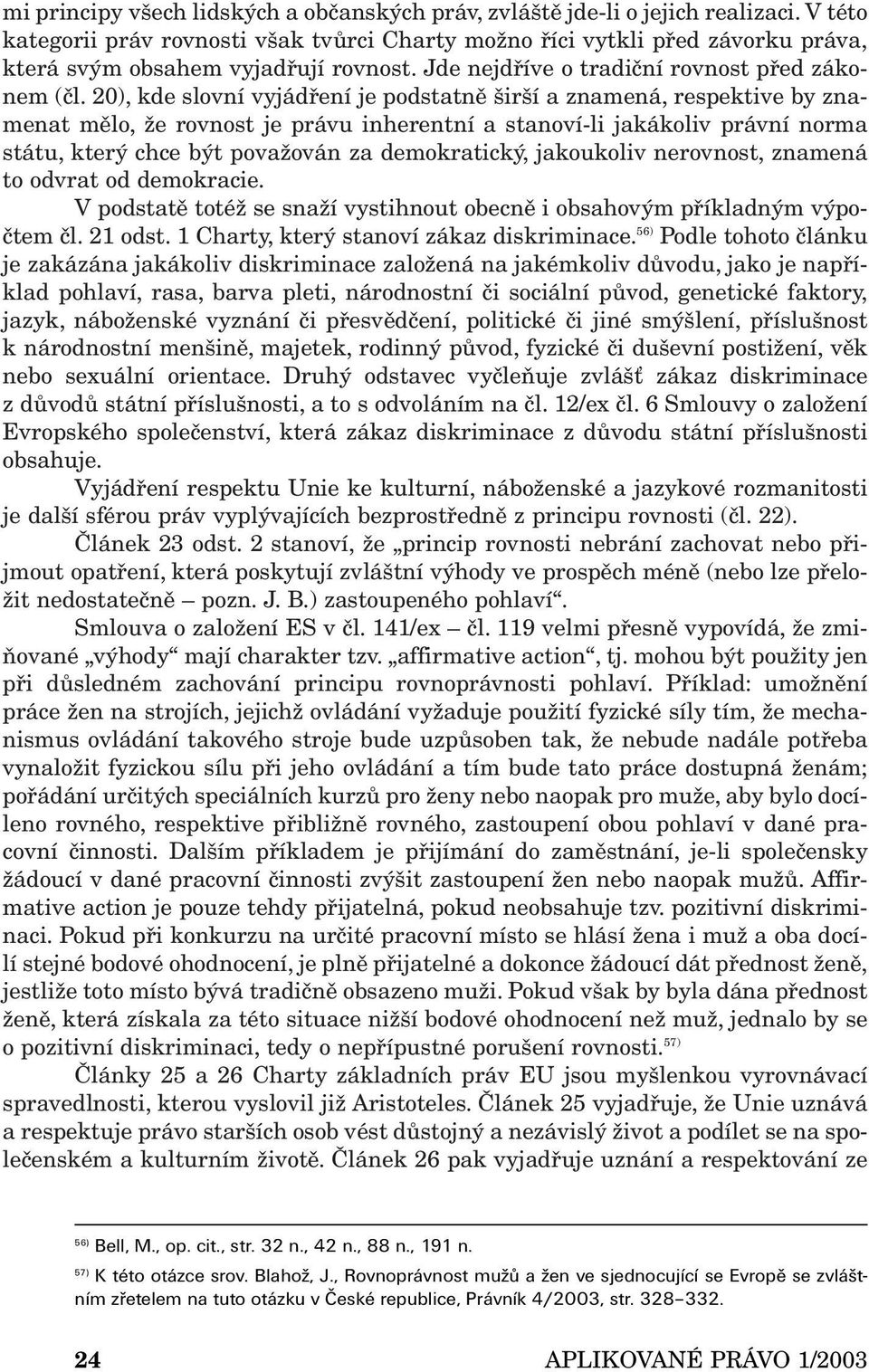 20), kde slovní vyjádření je podstatně širší a znamená, respektive by znamenat mělo, že rovnost je právu inherentní a stanoví-li jakákoliv právní norma státu, který chce být považován za