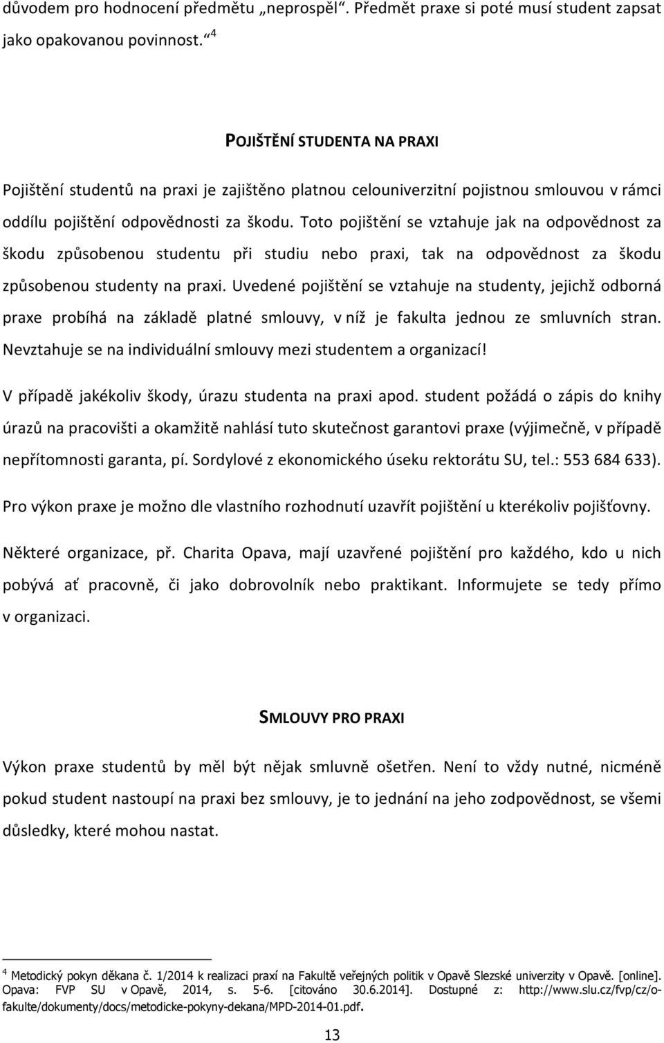 Toto pojištění se vztahuje jak na odpovědnost za škodu způsobenou studentu při studiu nebo praxi, tak na odpovědnost za škodu způsobenou studenty na praxi.