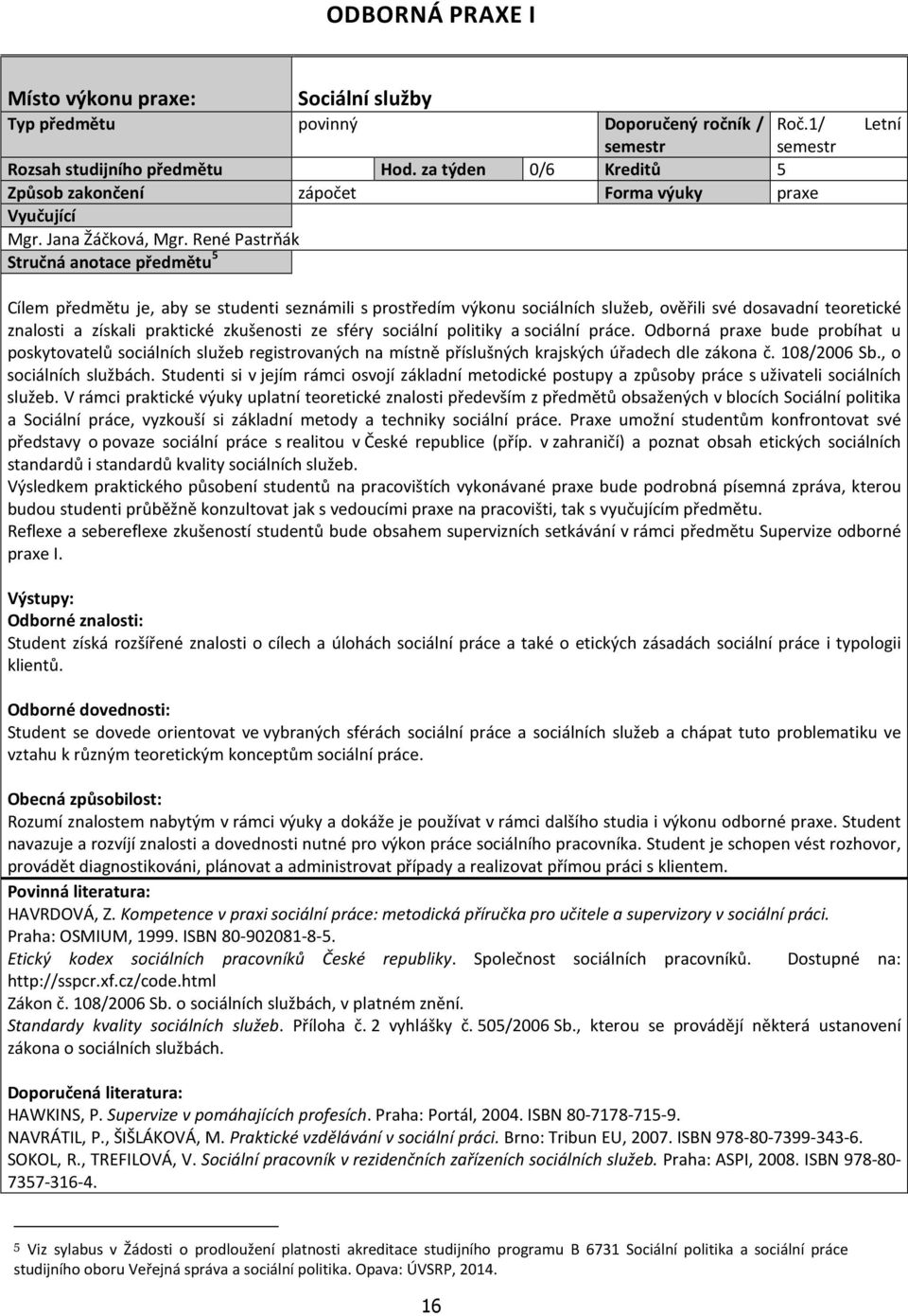 René Pastrňák Stručná anotace předmětu 5 Letní Cílem předmětu je, aby se studenti seznámili s prostředím výkonu sociálních služeb, ověřili své dosavadní teoretické znalosti a získali praktické