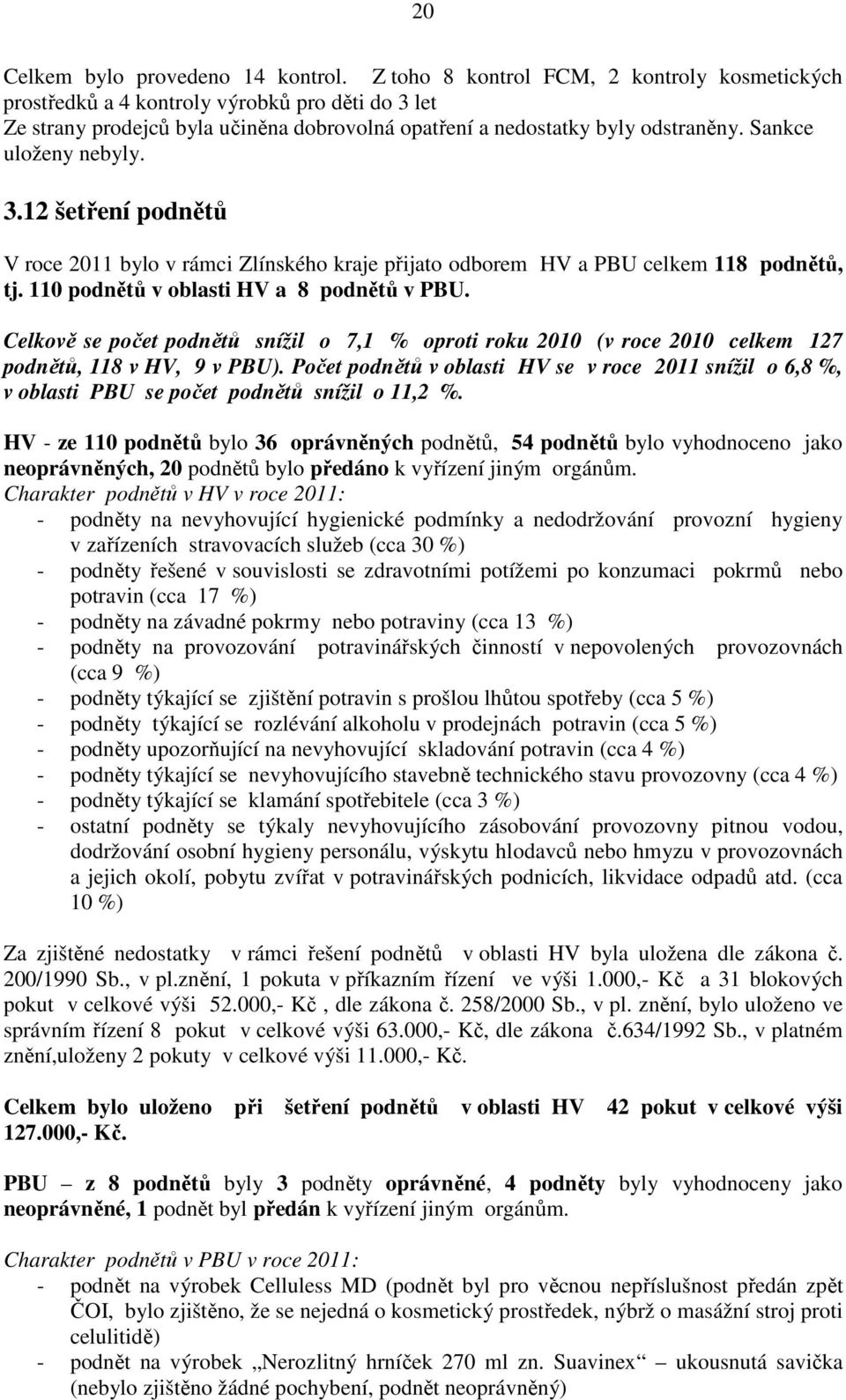 3.12 šetření podnětů V roce 2011 bylo v rámci Zlínského kraje přijato odborem HV a PBU celkem 118 podnětů, tj. 110 podnětů v oblasti HV a 8 podnětů v PBU.