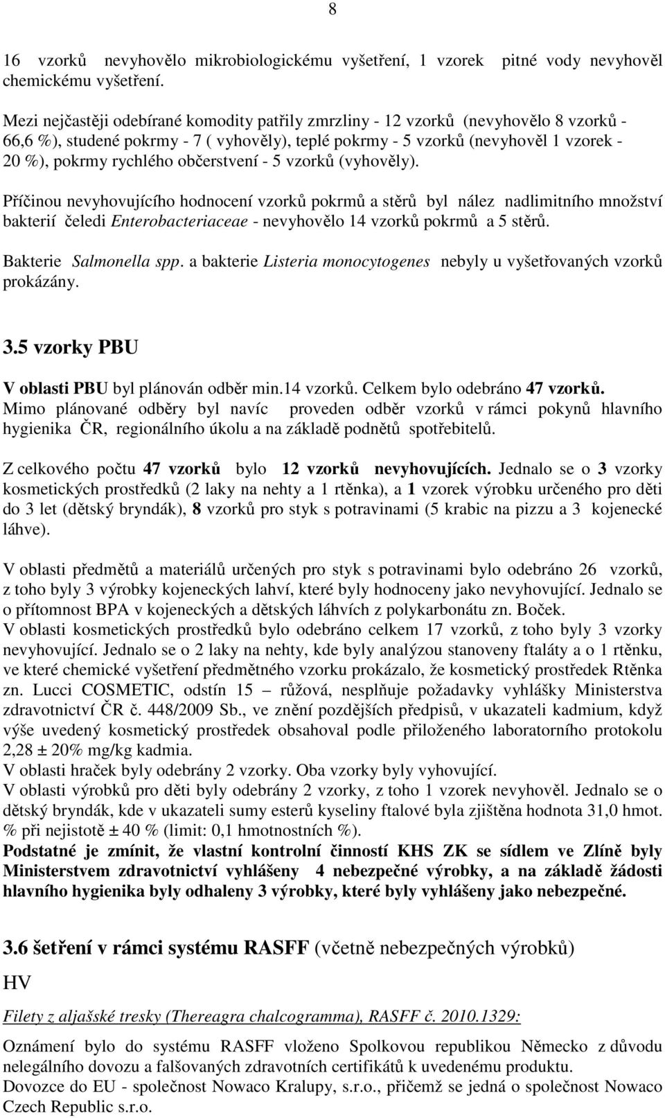 občerstvení - 5 vzorků (vyhověly). Příčinou nevyhovujícího hodnocení vzorků pokrmů a stěrů byl nález nadlimitního množství bakterií čeledi Enterobacteriaceae - nevyhovělo 14 vzorků pokrmů a 5 stěrů.