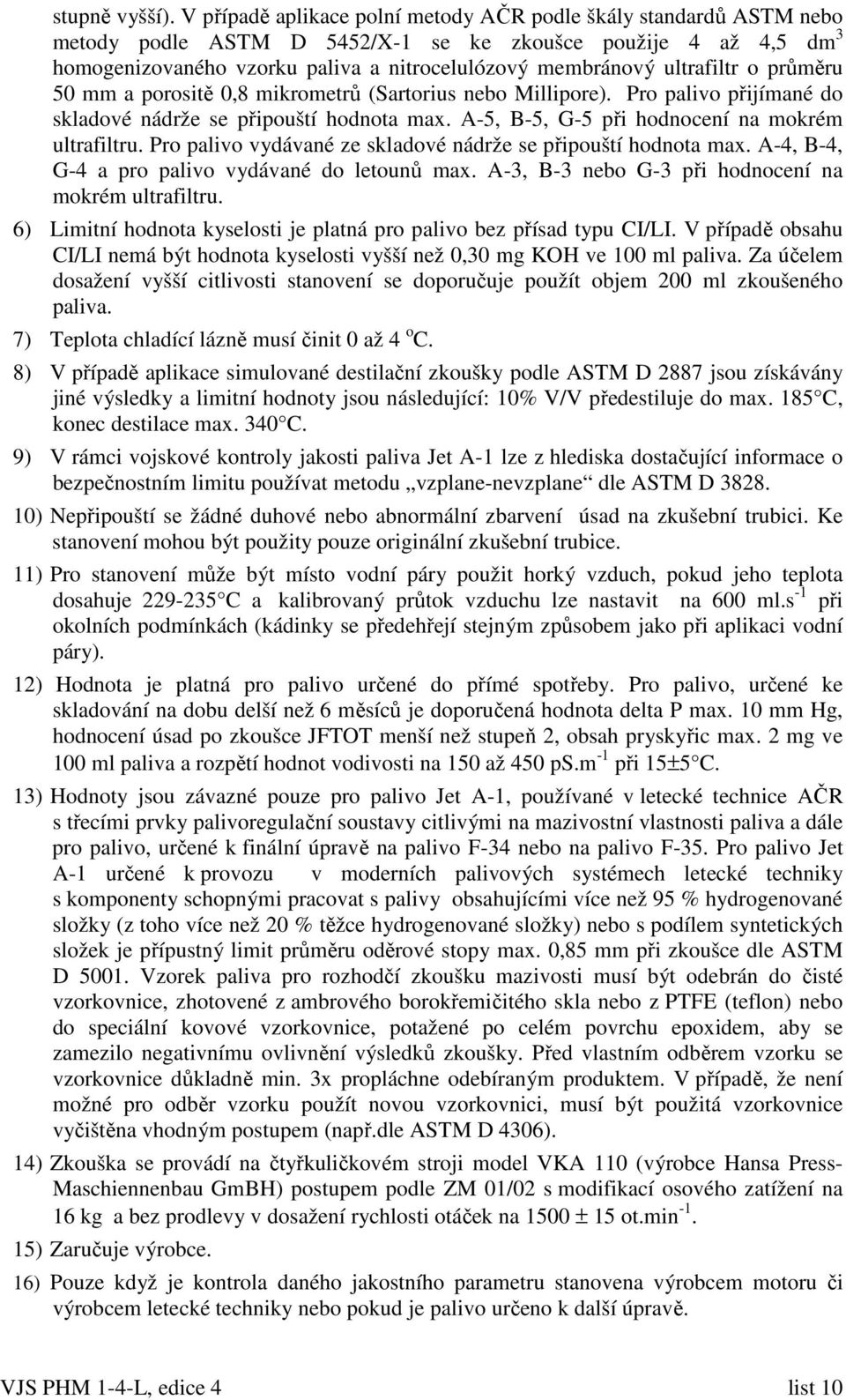 o průměru 50 mm a porositě 0,8 mikrometrů (Sartorius Millipore). Pro palivo přijímané do skladové nádrže se připouští hodnota max. A-5, B-5, G-5 při hodnocení na mokrém ultrafiltru.