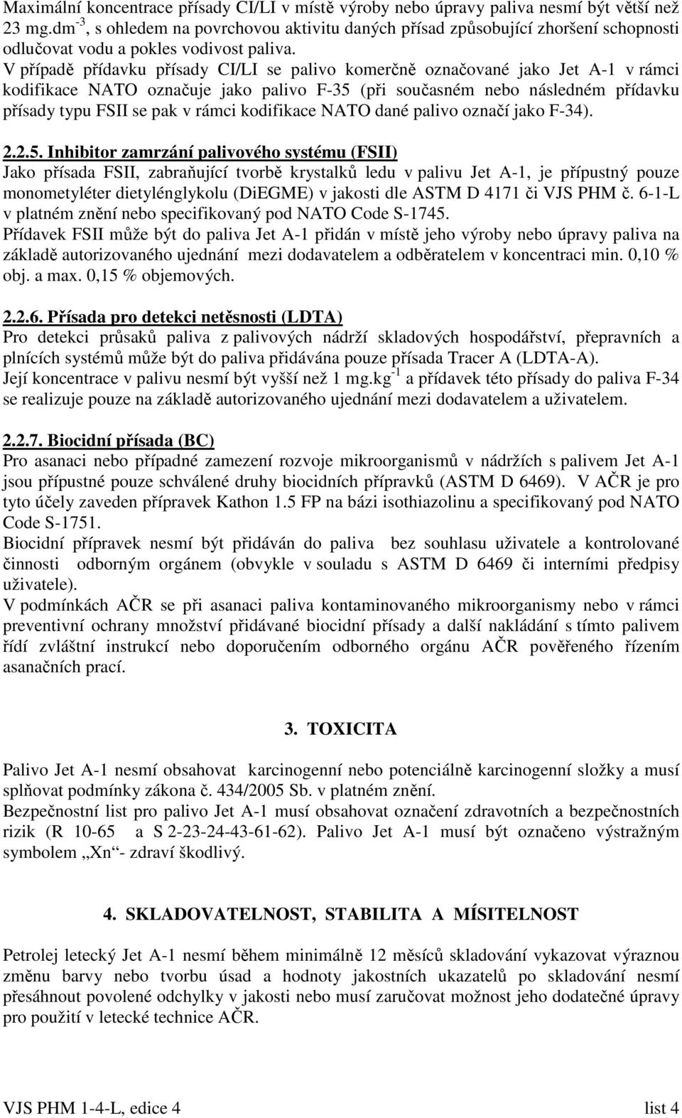 V případě přídavku přísady CI/LI se palivo komerčně označované jako Jet A-1 v rámci kodifikace NATO označuje jako palivo F-35 (při současném následném přídavku přísady typu FSII se pak v rámci