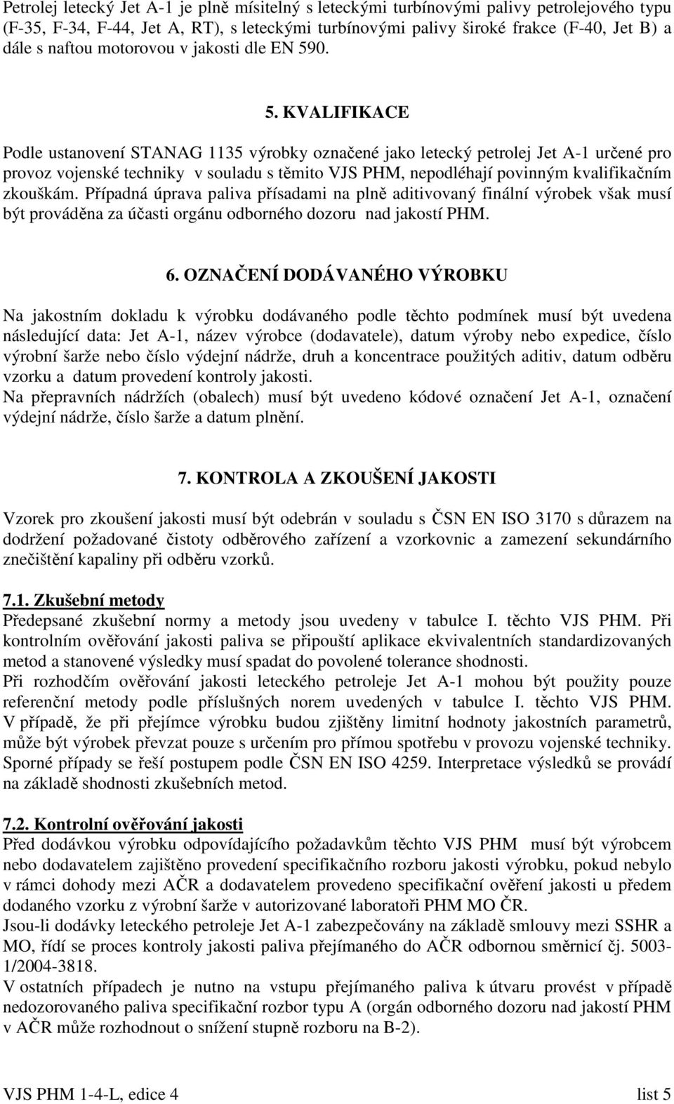 0. 5. KVALIFIKACE Podle ustanovení STANAG 1135 výrobky označené jako letecký petrolej Jet A-1 určené pro provoz vojenské techniky v souladu s těmito VJS PHM, nepodléhají povinným kvalifikačním