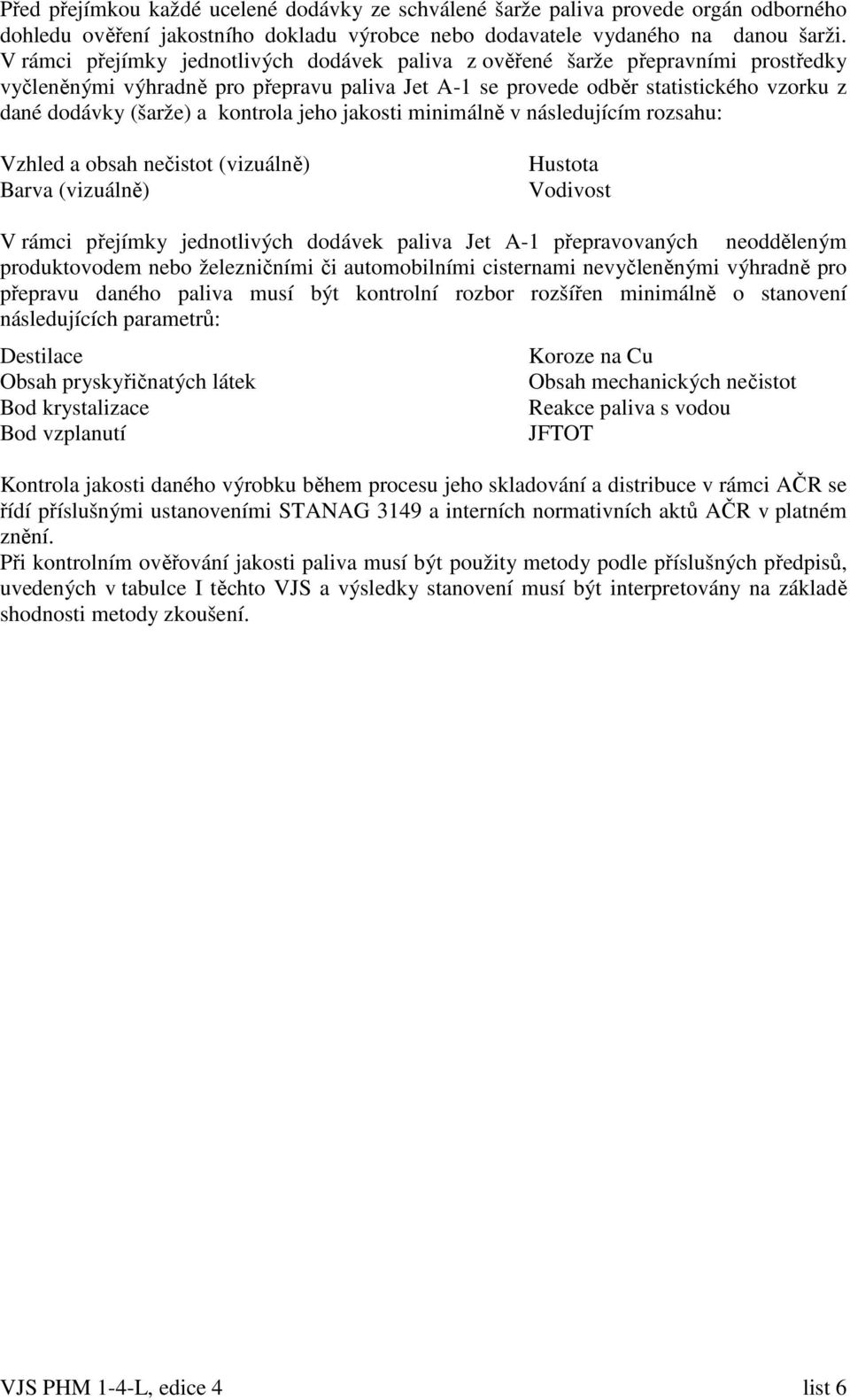 kontrola jeho jakosti minimálně v následujícím rozsahu: Vzhled a obsah nečistot (vizuálně) Barva (vizuálně) Hustota Vodivost V rámci přejímky jednotlivých dodávek paliva Jet A-1 přepravovaných