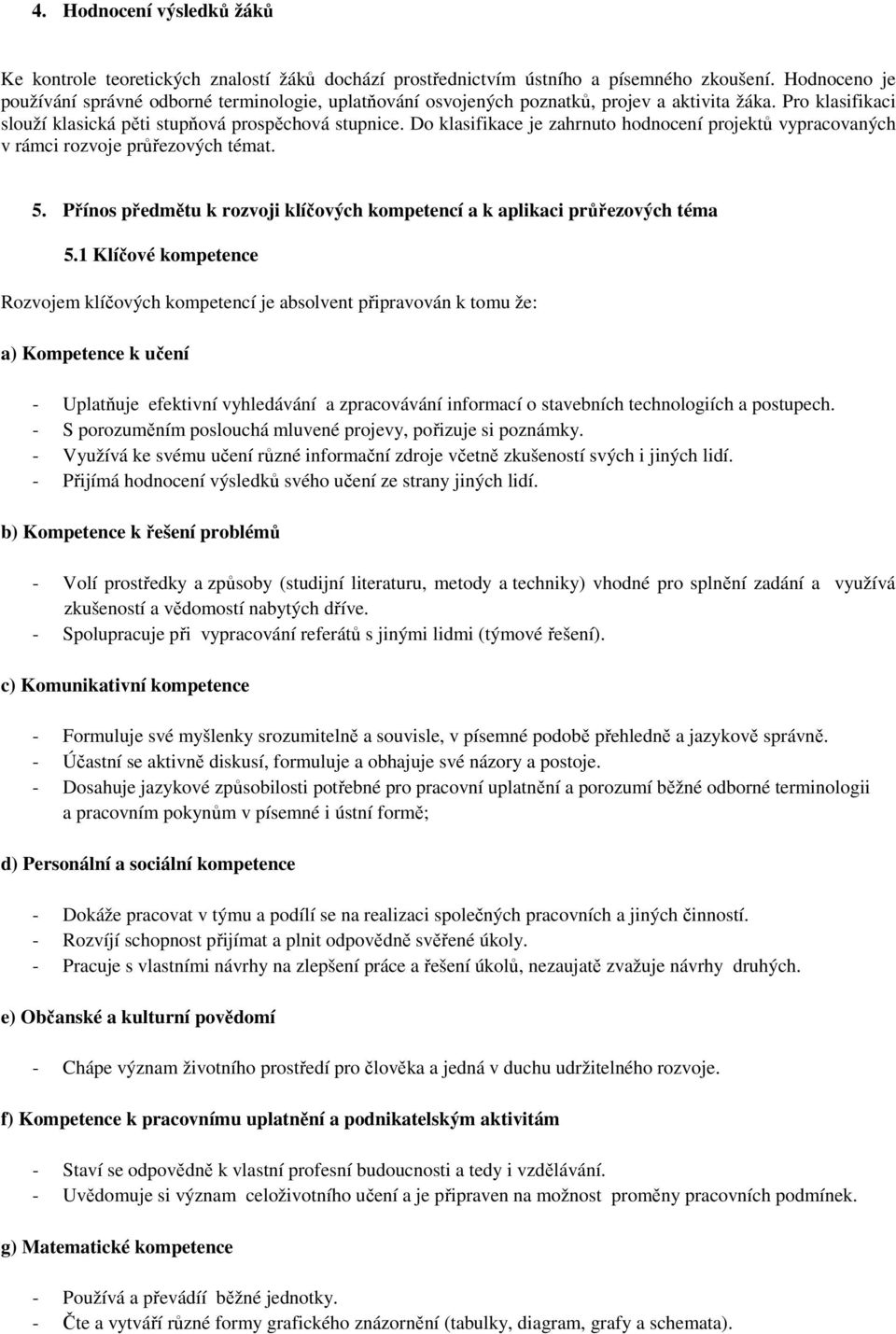 Do klasifikace je zahrnuto hodnocení projektů vypracovaných v rámci rozvoje průřezových témat. 5. Přínos předmětu k rozvoji klíčových kompetencí a k aplikaci průřezových téma 5.