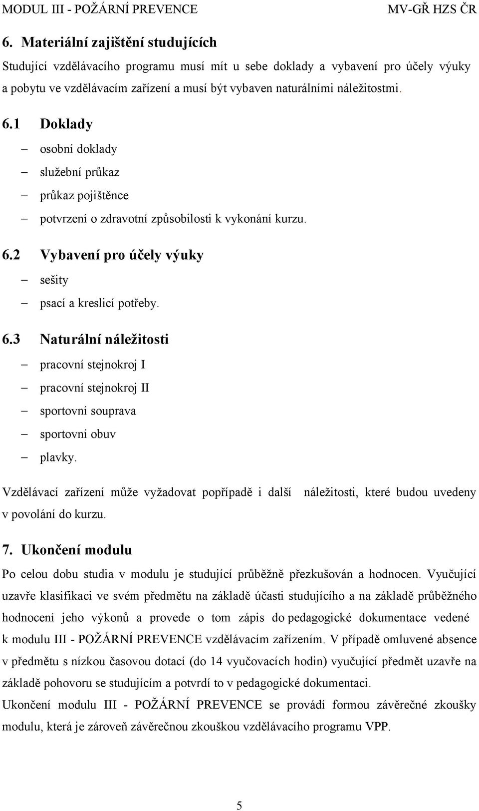 2 Vybavení pro účely sešity psací a kreslicí potřeby. 6.3 Naturální náležitosti pracovní stejnokroj I pracovní stejnokroj II sportovní souprava sportovní obuv plavky.