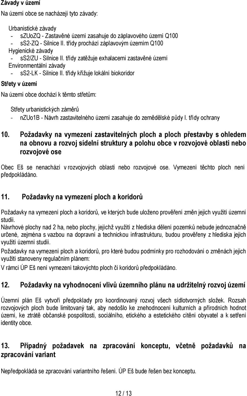 třídy křižuje lokální biokoridor Střety v území Na území obce dochází k těmto střetům: Střety urbanistických záměrů - nzuo1b - Návrh zastavitelného území zasahuje do zemědělské půdy I.