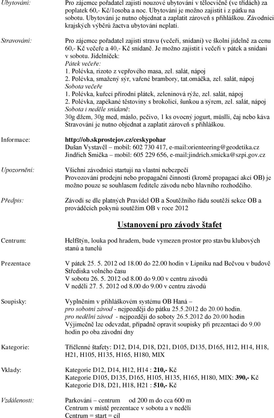 Pro zájemce pořadatel zajistí stravu (večeři, snídani) ve školní jídelně za cenu 60,- Kč večeře a 40,- Kč snídaně. Je možno zajistit i večeři v pátek a snídani v sobotu. Jídelníček: Pátek večeře: 1.