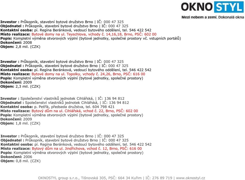 14,16,18, Brno, PSČ: 602 00 Popis: Kompletní výměna otvorových výplní (bytové jednotky, společné prostory vč. vstupních portálů) Dokončení: 2008 Objem: 2,8 mil.