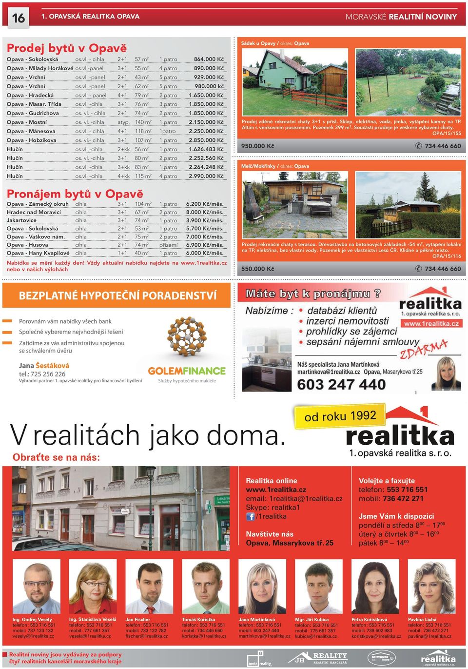 patro 1.850.000 Kč Opava - Gudrichova os. vl. - cihla 2+1 74 m 2 2.patro 1.850.000 Kč Opava - Mostní os. vl. -cihla atyp. 140 m 2 1.patro 2.150.000 Kč Opava - Mánesova os.vl. - cihla 4+1 118 m 2 1patro 2.