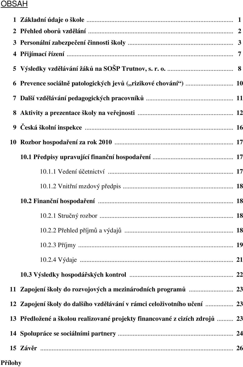 1 Předpisy upravující finanční hospodaření... 17 10.1.1 Vedení účetnictví... 17 10.1.2 Vnitřní mzdový předpis... 18 10.2 Finanční hospodaření... 18 10.2.1 Stručný rozbor... 18 10.2.2 Přehled příjmů a výdajů.