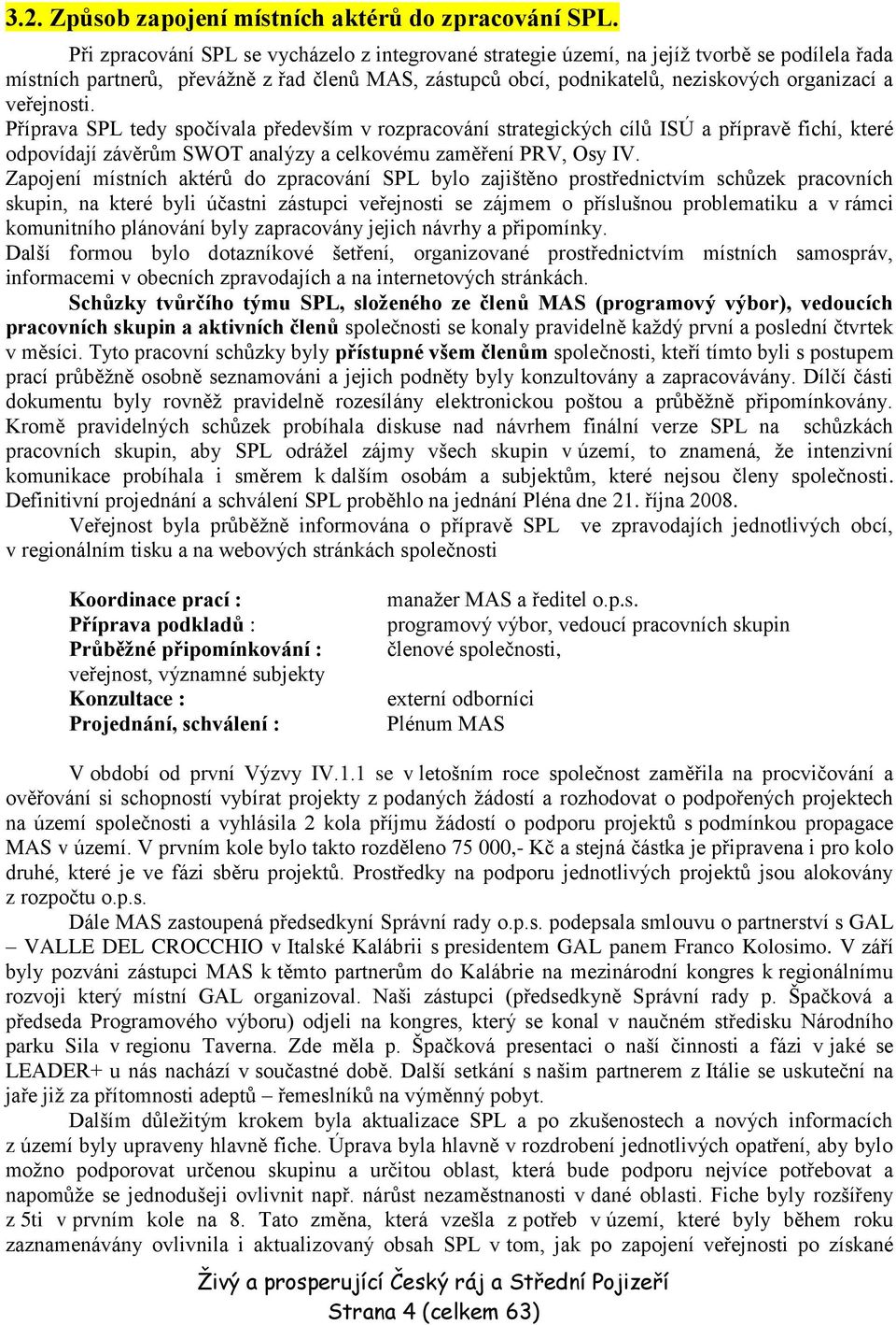 veřejnosti. Příprava SPL tedy spočívala především v rozpracování strategických cílů ISÚ a přípravě fichí, které odpovídají závěrům SWOT analýzy a celkovému zaměření PRV, Osy IV.