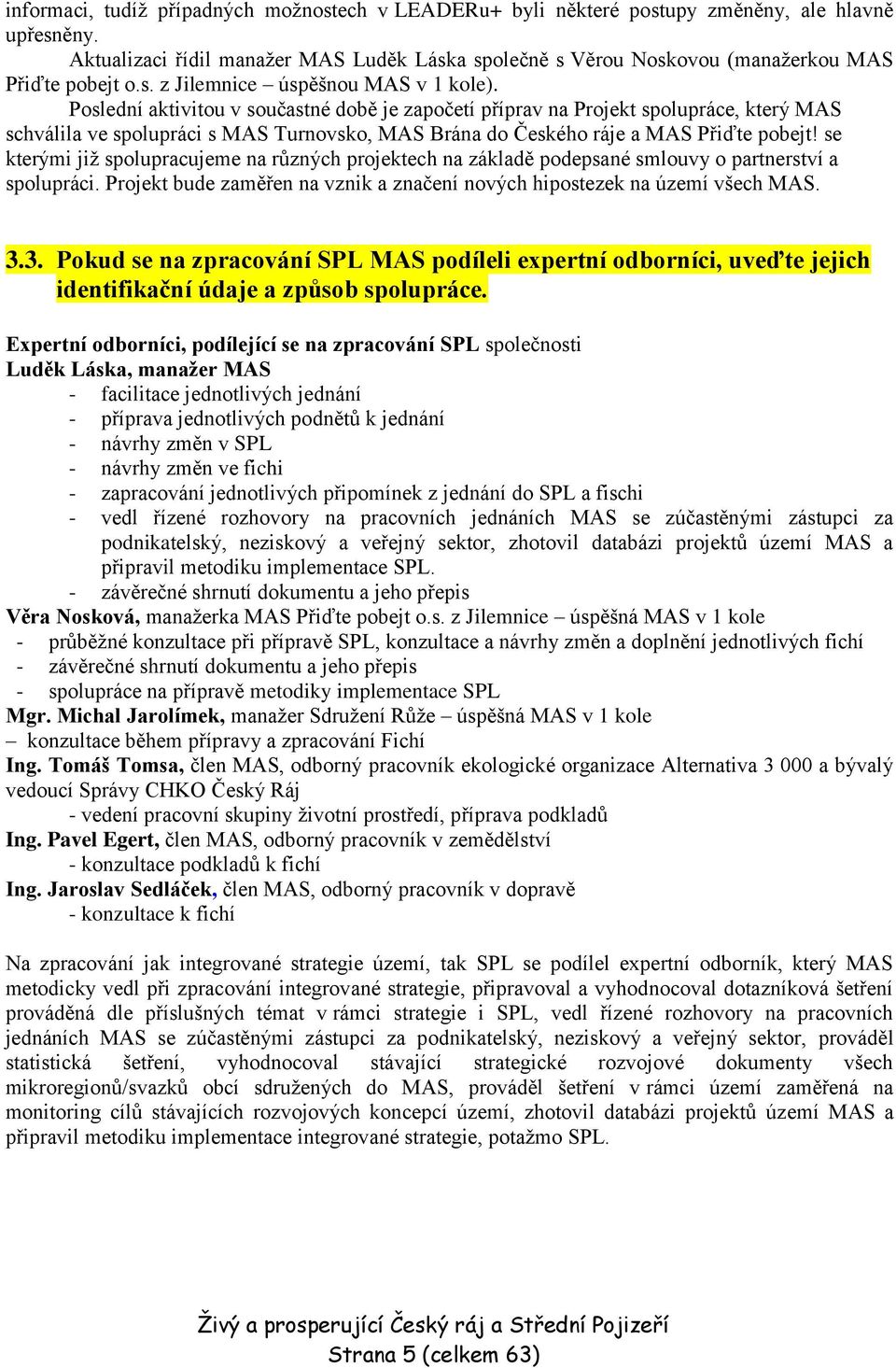 Poslední aktivitou v součastné době je započetí příprav na Projekt spolupráce, který MAS schválila ve spolupráci s MAS Turnovsko, MAS Brána do Českého ráje a MAS Přiďte pobejt!