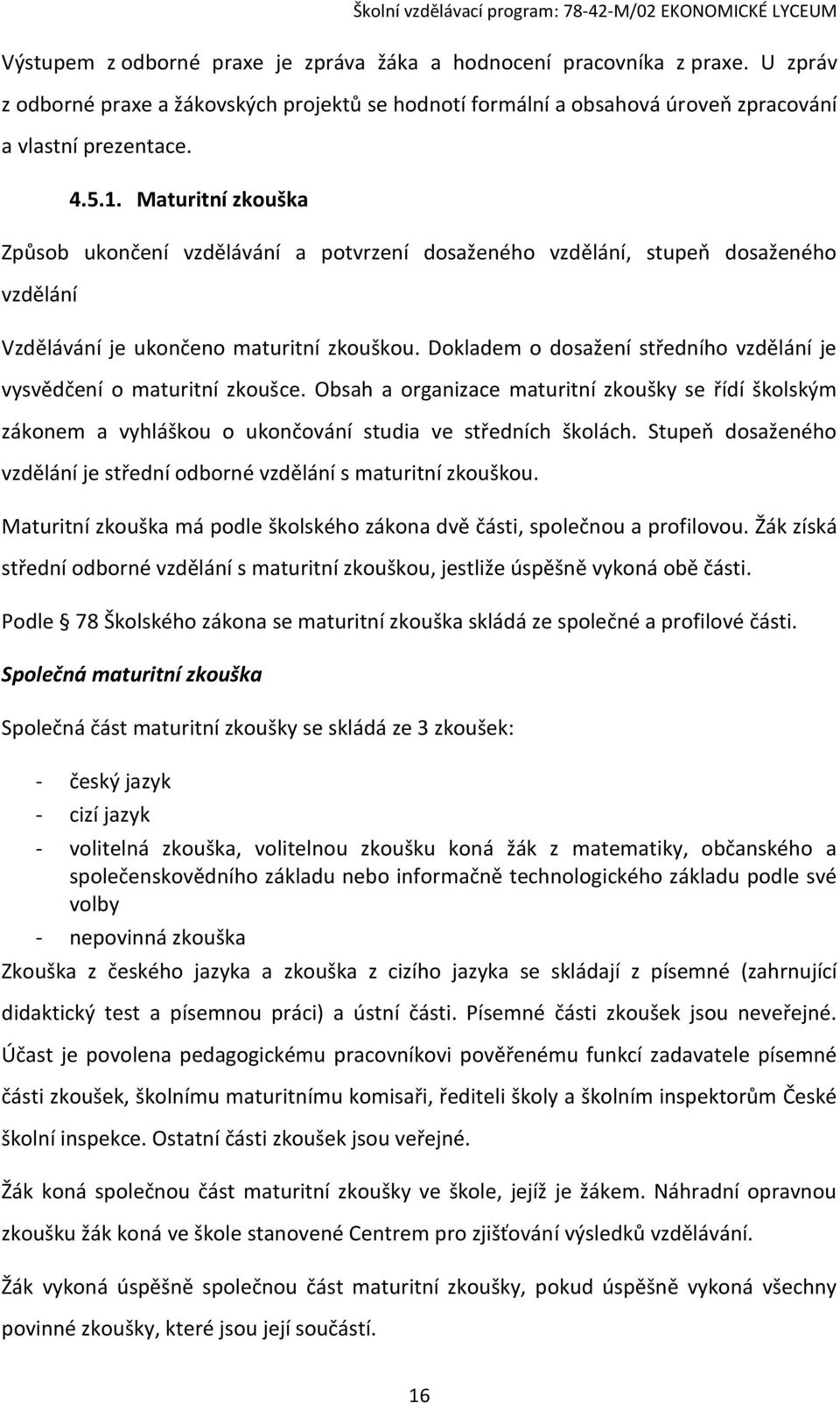 Dokladem o dosažení středního vzdělání je vysvědčení o maturitní zkoušce. Obsah a organizace maturitní zkoušky se řídí školským zákonem a vyhláškou o ukončování studia ve středních školách.