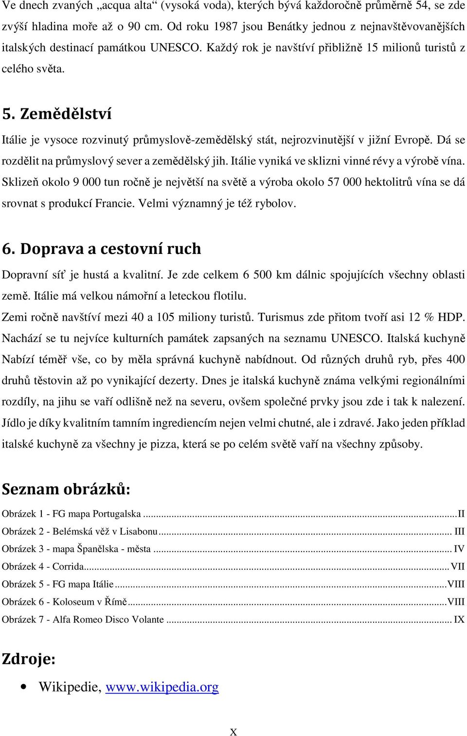 Zemědělství Itálie je vysoce rozvinutý průmyslově-zemědělský stát, nejrozvinutější v jižní Evropě. Dá se rozdělit na průmyslový sever a zemědělský jih.