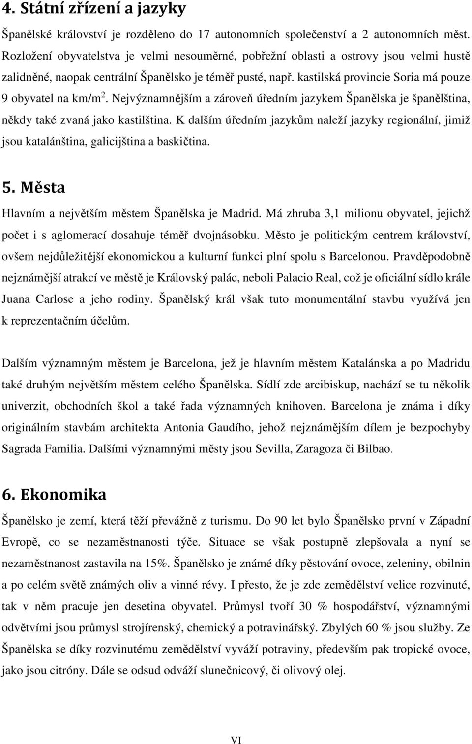 kastilská provincie Soria má pouze 9 obyvatel na km/m 2. Nejvýznamnějším a zároveň úředním jazykem Španělska je španělština, někdy také zvaná jako kastilština.