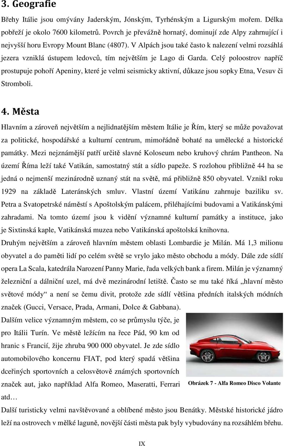 V Alpách jsou také často k nalezení velmi rozsáhlá jezera vzniklá ústupem ledovců, tím největším je Lago di Garda.