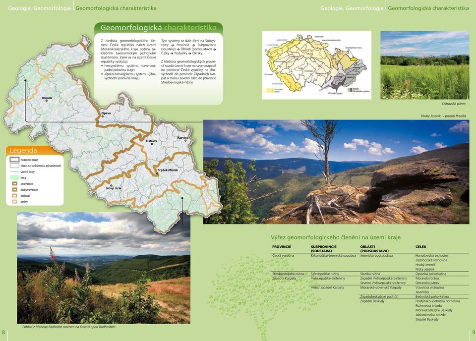 alpsko-himalájskému systému (jihovýchodní polovina kraje) Tyto systémy se dále člení na Subsystémy Provincie Subprovincie (soustavy) Oblasti (podsoustavy) Celky Podcelky Okrsky.